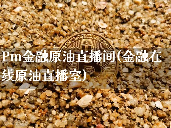 Pm金融原油直播间(金融在线原油直播室)_https://www.lclxwz.com_郑商所_第1张