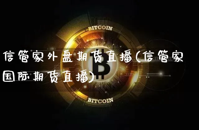 信管家外盘期货直播(信管家国际期货直播)_https://www.lclxwz.com_大商所_第1张
