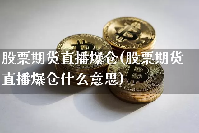 股票期货直播爆仓(股票期货直播爆仓什么意思)_https://www.lclxwz.com_中金所_第1张