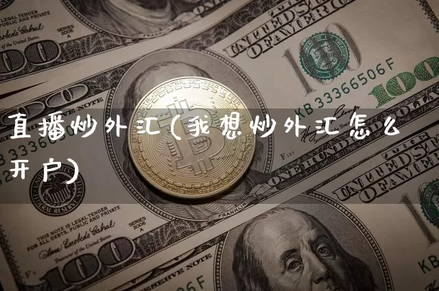 直播炒外汇(我想炒外汇怎么开户)_https://www.lclxwz.com_上期能源_第1张