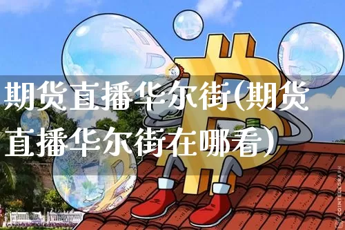 期货直播华尔街(期货直播华尔街在哪看)_https://www.lclxwz.com_上期所_第1张