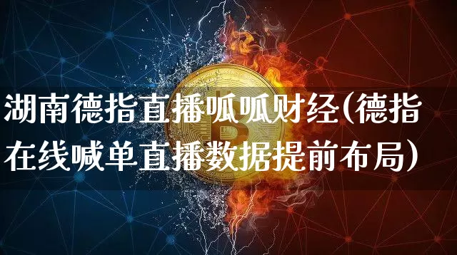 湖南德指直播呱呱财经(德指在线喊单直播数据提前布局)_https://www.lclxwz.com_上期能源_第1张