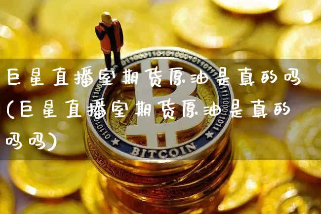 巨星直播室期货原油是真的吗(巨星直播室期货原油是真的吗吗)_https://www.lclxwz.com_中金所_第1张