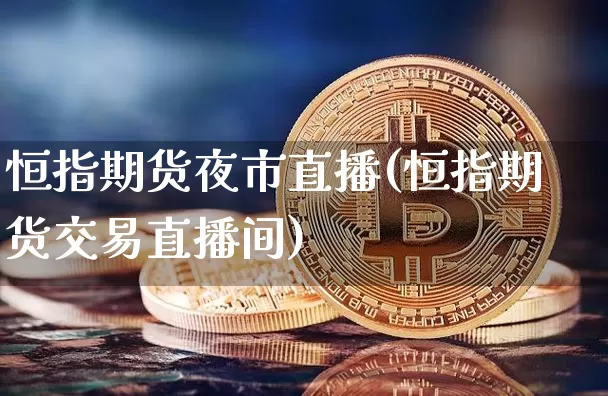 恒指期货夜市直播(恒指期货交易直播间)_https://www.lclxwz.com_上期所_第1张