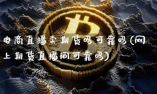 电商直播卖期货吗可靠吗(网上期货直播间可靠吗)_https://www.lclxwz.com_中金所_第1张
