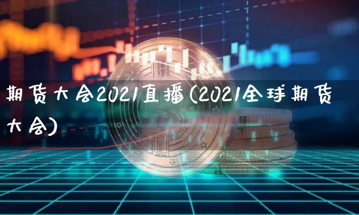 期货大会2021直播(2021全球期货大会)_https://www.lclxwz.com_大商所_第1张