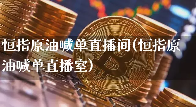 恒指原油喊单直播间(恒指原油喊单直播室)_https://www.lclxwz.com_大商所_第1张