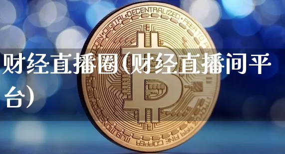 财经直播圈(财经直播间平台)_https://www.lclxwz.com_郑商所_第1张