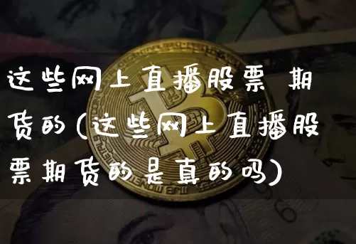 这些网上直播股票 期货的(这些网上直播股票期货的是真的吗)_https://www.lclxwz.com_中金所_第1张