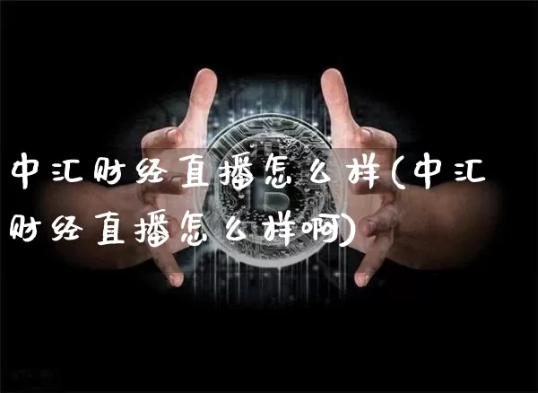 中汇财经直播怎么样(中汇财经直播怎么样啊)_https://www.lclxwz.com_大商所_第1张