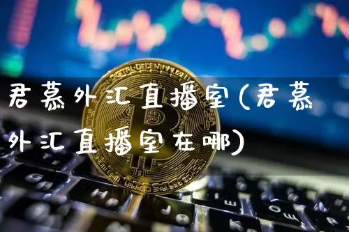 君慕外汇直播室(君慕外汇直播室在哪)_https://www.lclxwz.com_郑商所_第1张