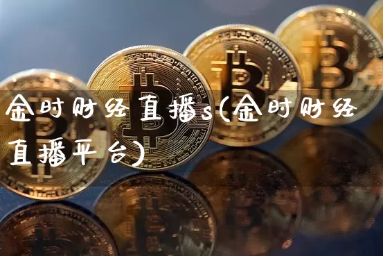 金时财经直播s(金时财经直播平台)_https://www.lclxwz.com_大商所_第1张