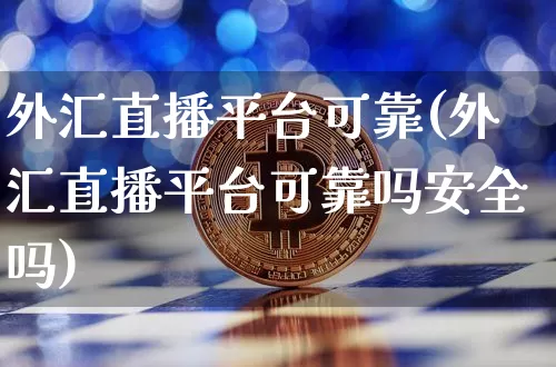 外汇直播平台可靠(外汇直播平台可靠吗安全吗)_https://www.lclxwz.com_上期能源_第1张