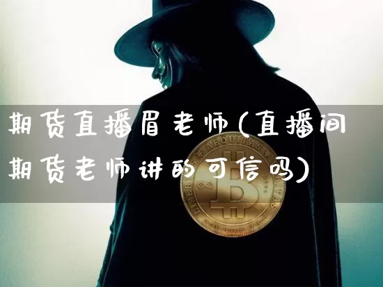期货直播眉老师(直播间期货老师讲的可信吗)_https://www.lclxwz.com_郑商所_第1张