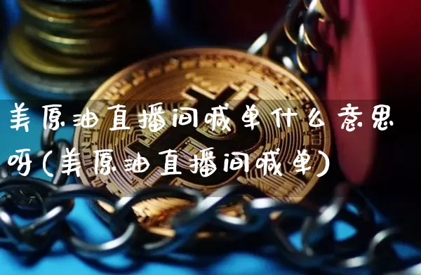 美原油直播间喊单什么意思呀(美原油直播间喊单)_https://www.lclxwz.com_大商所_第1张