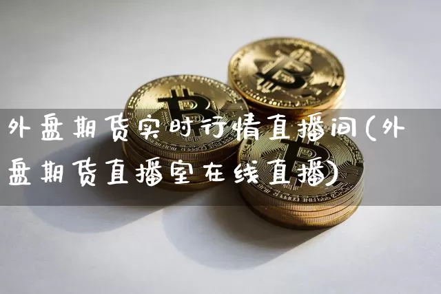 外盘期货实时行情直播间(外盘期货直播室在线直播)_https://www.lclxwz.com_广期所_第1张