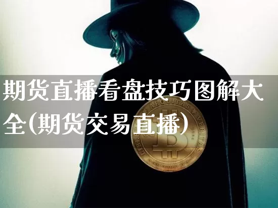 期货直播看盘技巧图解大全(期货交易直播)_https://www.lclxwz.com_中金所_第1张