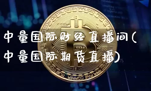 中量国际财经直播间(中量国际期货直播)_https://www.lclxwz.com_中金所_第1张