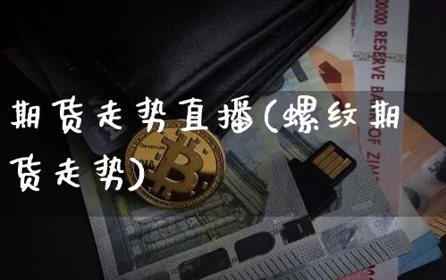 期货走势直播(螺纹期货走势)_https://www.lclxwz.com_大商所_第1张