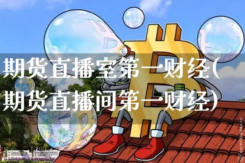 期货直播室第一财经(期货直播间第一财经)_https://www.lclxwz.com_上期能源_第1张
