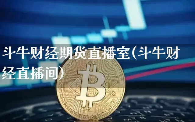 斗牛财经期货直播室(斗牛财经直播间)_https://www.lclxwz.com_大商所_第1张