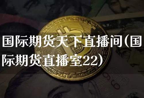 国际期货天下直播间(国际期货直播室22)_https://www.lclxwz.com_中金所_第1张