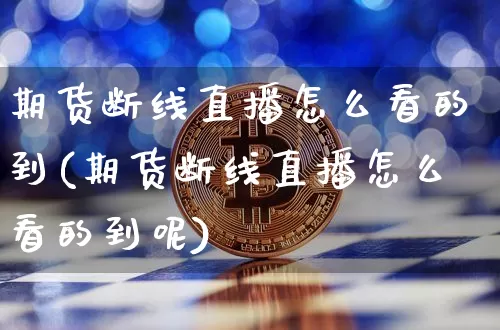 期货断线直播怎么看的到(期货断线直播怎么看的到呢)_https://www.lclxwz.com_广期所_第1张