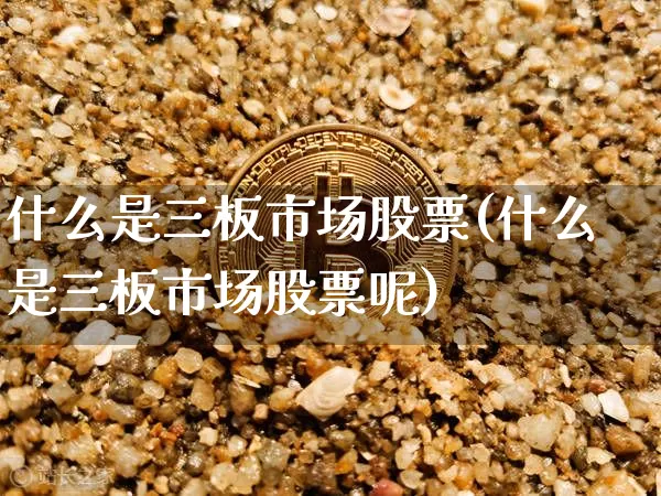 什么是三板市场股票(什么是三板市场股票呢)_广期所_第1张_财经网 什么是三板市场股票(什么是三板市场股票呢)_https://www.lclxwz.com_广期所_第1张