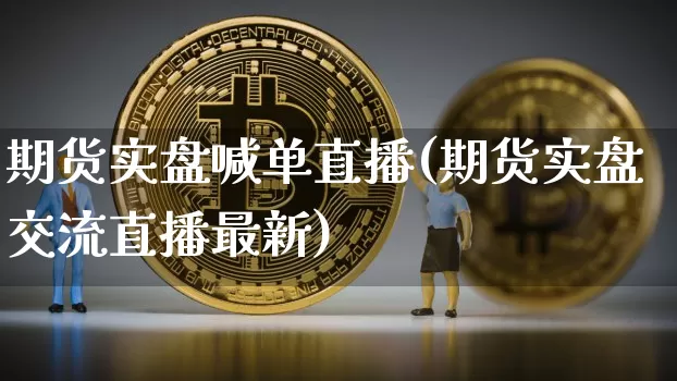 期货实盘喊单直播(期货实盘交流直播最新)_https://www.lclxwz.com_郑商所_第1张