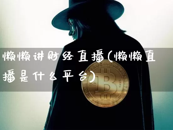 懒懒讲财经直播(懒懒直播是什么平台)_https://www.lclxwz.com_上期能源_第1张