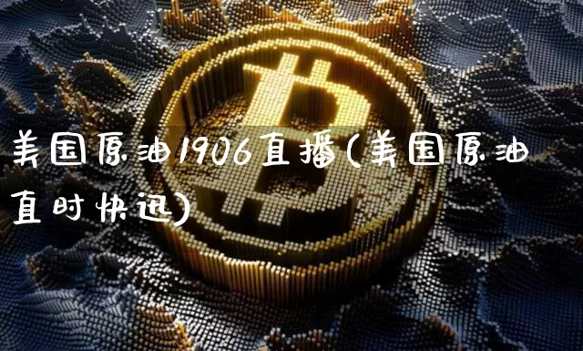 美国原油1906直播(美国原油直时快迅)_https://www.lclxwz.com_大商所_第1张