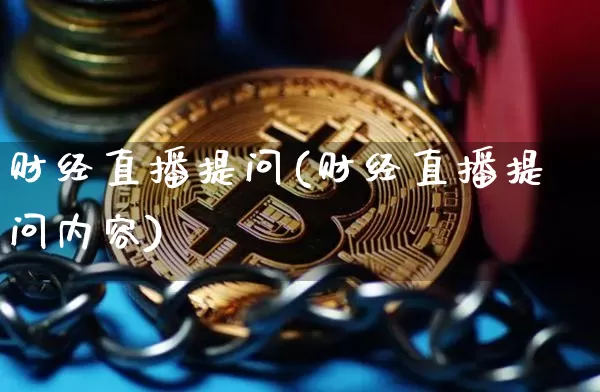 财经直播提问(财经直播提问内容)_https://www.lclxwz.com_大商所_第1张