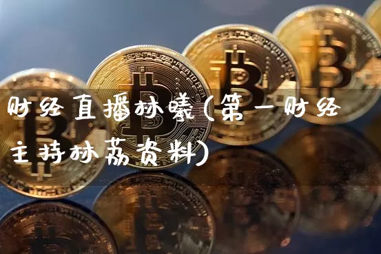财经直播林曦(第一财经主持林荔资料)_https://www.lclxwz.com_郑商所_第1张