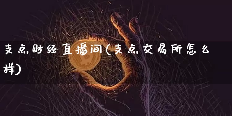 支点财经直播间(支点交易所怎么样)_https://www.lclxwz.com_大商所_第1张