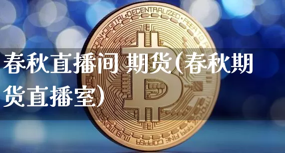 春秋直播间 期货(春秋期货直播室)_https://www.lclxwz.com_上期所_第1张