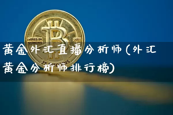 黄金外汇直播分析师(外汇黄金分析师排行榜)_https://www.lclxwz.com_上期能源_第1张