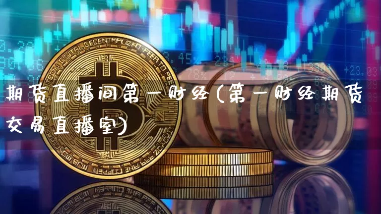 期货直播间第一财经(第一财经期货交易直播室)_https://www.lclxwz.com_郑商所_第1张