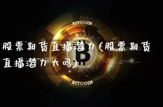 股票期货直播潜力(股票期货直播潜力大吗)_https://www.lclxwz.com_中金所_第1张