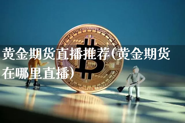黄金期货直播推荐(黄金期货在哪里直播)_https://www.lclxwz.com_中金所_第1张