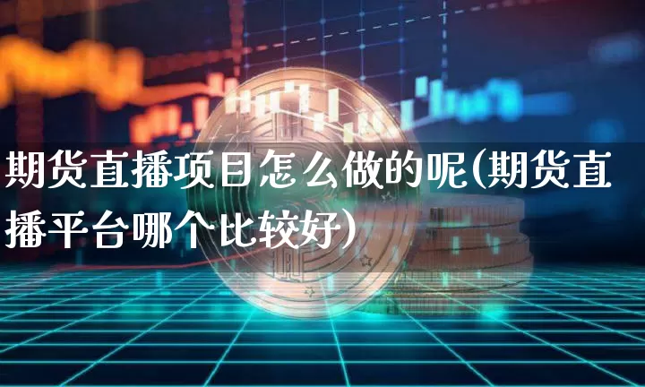 期货直播项目怎么做的呢(期货直播平台哪个比较好)_https://www.lclxwz.com_郑商所_第1张