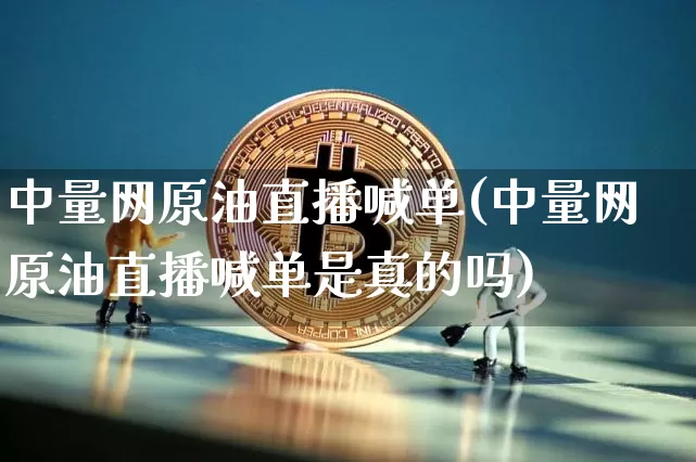 中量网原油直播喊单(中量网原油直播喊单是真的吗)_https://www.lclxwz.com_上期能源_第1张