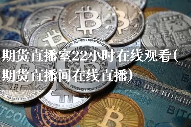 期货直播室22小时在线观看(期货直播间在线直播)_https://www.lclxwz.com_上期能源_第1张