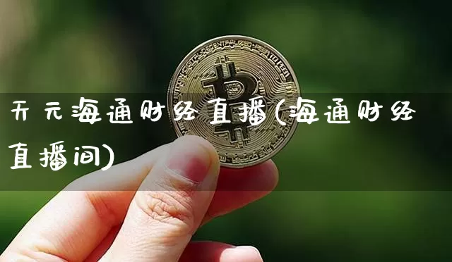 天元海通财经直播(海通财经直播间)_https://www.lclxwz.com_上期能源_第1张