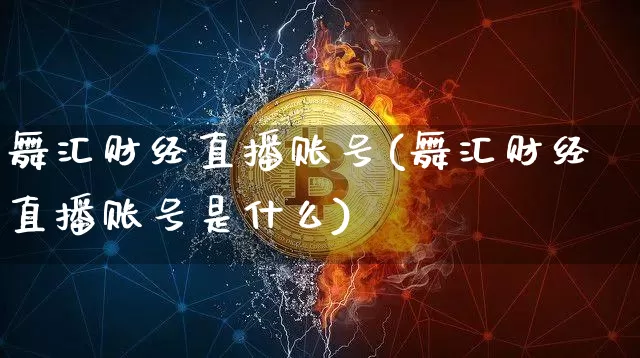 舞汇财经直播账号(舞汇财经直播账号是什么)_https://www.lclxwz.com_大商所_第1张