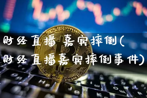 财经直播 嘉宾摔倒(财经直播嘉宾摔倒事件)_https://www.lclxwz.com_上期所_第1张