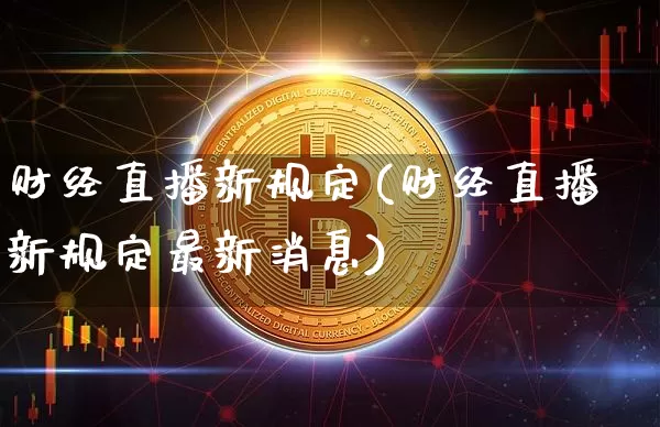 财经直播新规定(财经直播新规定最新消息)_https://www.lclxwz.com_上期能源_第1张