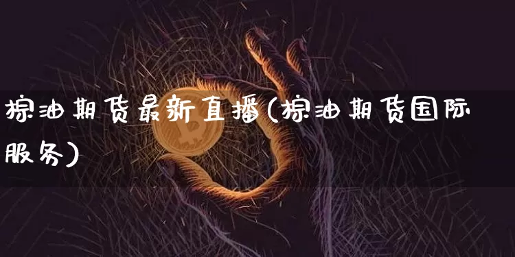 棕油期货最新直播(棕油期货国际服务)_https://www.lclxwz.com_上期所_第1张