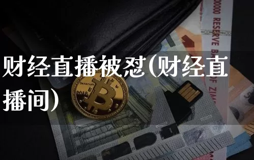 财经直播被怼(财经直播间)_https://www.lclxwz.com_上期能源_第1张