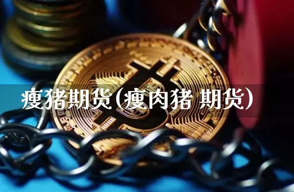 瘦猪期货(瘦肉猪 期货)_https://www.lclxwz.com_郑商所_第1张
