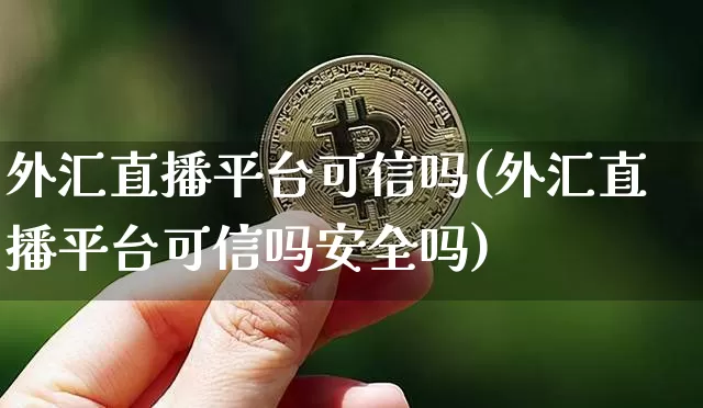 外汇直播平台可信吗(外汇直播平台可信吗安全吗)_https://www.lclxwz.com_大商所_第1张